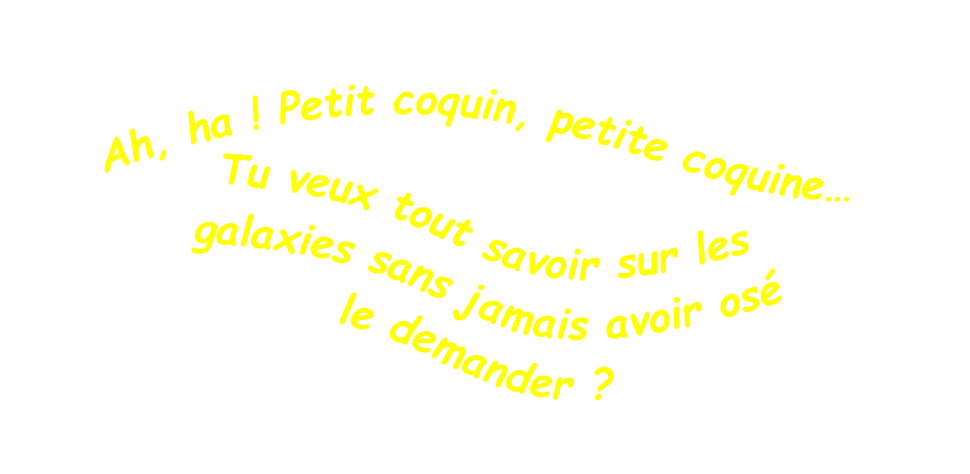 Tu veux tout savoir sur les
 galaxies sans jamais avoir osé
le demander ?

