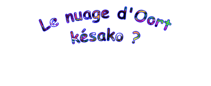 Le nuage d'Oort
késako ?
