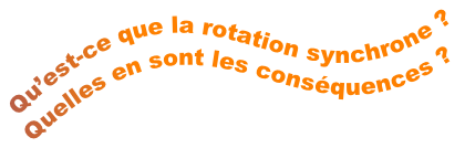 Qu’est-ce que la rotation synchrone ?
Quelles en sont les conséquences ?
